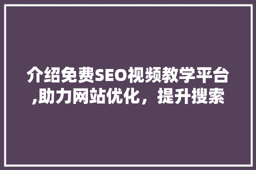 介绍免费SEO视频教学平台,助力网站优化，提升搜索引擎排名