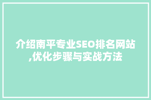 介绍南平专业SEO排名网站,优化步骤与实战方法