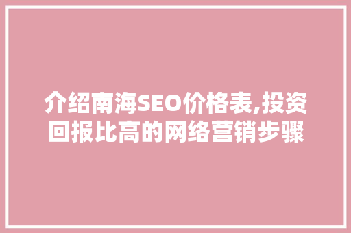介绍南海SEO价格表,投资回报比高的网络营销步骤