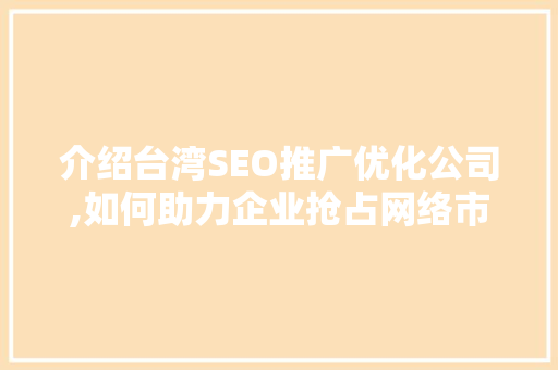介绍台湾SEO推广优化公司,如何助力企业抢占网络市场高地