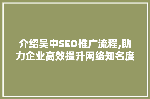 介绍吴中SEO推广流程,助力企业高效提升网络知名度