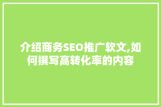 介绍商务SEO推广软文,如何撰写高转化率的内容