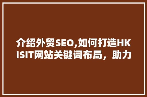 介绍外贸SEO,如何打造HKISIT网站关键词布局，助力企业拓展国际市场
