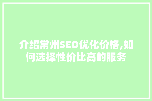 介绍常州SEO优化价格,如何选择性价比高的服务