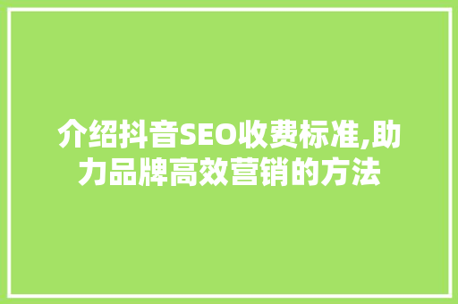 介绍抖音SEO收费标准,助力品牌高效营销的方法