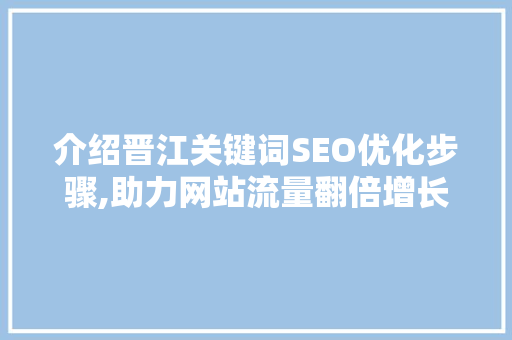 介绍晋江关键词SEO优化步骤,助力网站流量翻倍增长