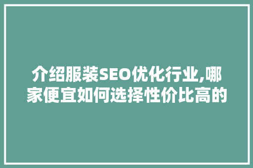 介绍服装SEO优化行业,哪家便宜如何选择性价比高的服务