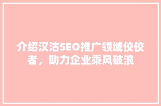 介绍汉沽SEO推广领域佼佼者，助力企业乘风破浪