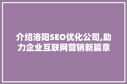 介绍洛阳SEO优化公司,助力企业互联网营销新篇章