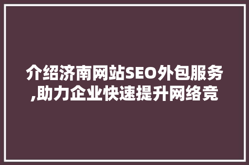 介绍济南网站SEO外包服务,助力企业快速提升网络竞争力