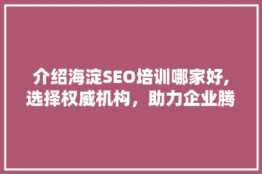介绍海淀SEO培训哪家好,选择权威机构，助力企业腾飞 服务器/数据库