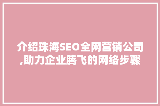 介绍珠海SEO全网营销公司,助力企业腾飞的网络步骤专家