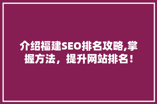 介绍福建SEO排名攻略,掌握方法，提升网站排名！