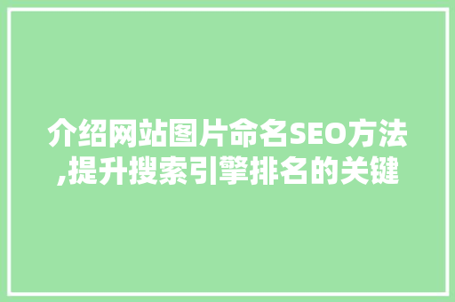 介绍网站图片命名SEO方法,提升搜索引擎排名的关键步骤