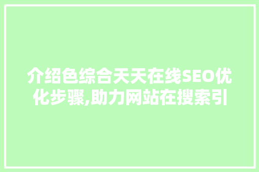 介绍色综合天天在线SEO优化步骤,助力网站在搜索引擎中脱颖而出