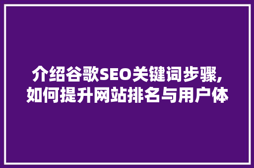 介绍谷歌SEO关键词步骤,如何提升网站排名与用户体验