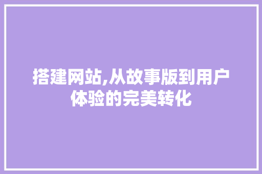 搭建网站,从故事版到用户体验的完美转化