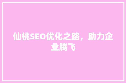仙桃SEO优化之路，助力企业腾飞
