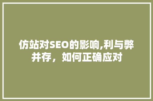 仿站对SEO的影响,利与弊并存，如何正确应对
