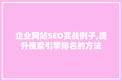 企业网站SEO实战例子,提升搜索引擎排名的方法