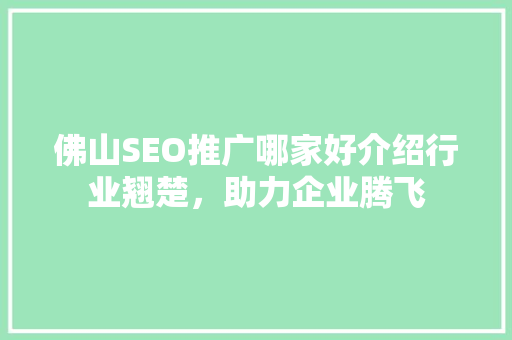 佛山SEO推广哪家好介绍行业翘楚，助力企业腾飞