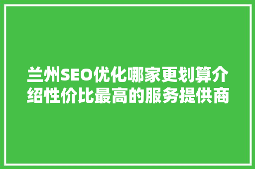 兰州SEO优化哪家更划算介绍性价比最高的服务提供商