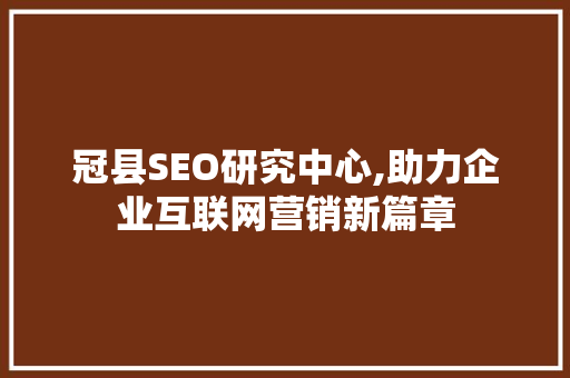 冠县SEO研究中心,助力企业互联网营销新篇章