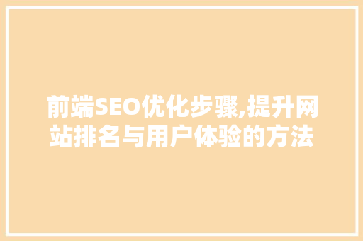 前端SEO优化步骤,提升网站排名与用户体验的方法