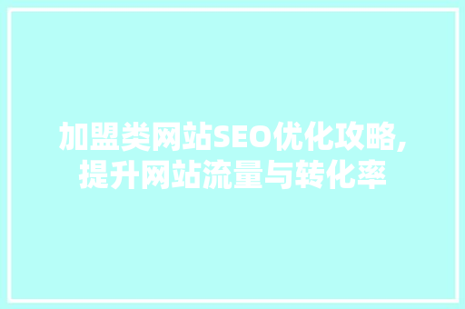 加盟类网站SEO优化攻略,提升网站流量与转化率