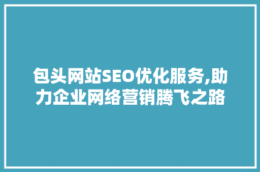 包头网站SEO优化服务,助力企业网络营销腾飞之路