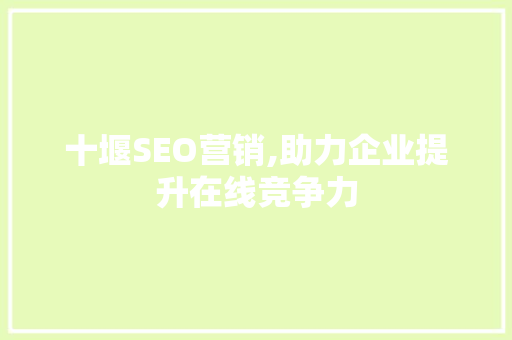 十堰SEO营销,助力企业提升在线竞争力