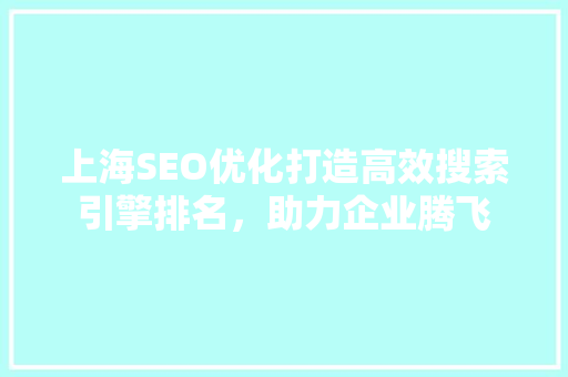 上海SEO优化打造高效搜索引擎排名，助力企业腾飞