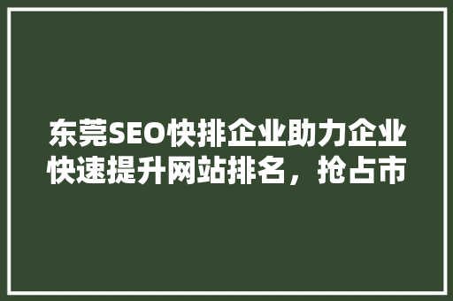 东莞SEO快排企业助力企业快速提升网站排名，抢占市场先机
