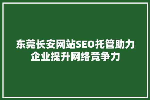 东莞长安网站SEO托管助力企业提升网络竞争力 建站教程