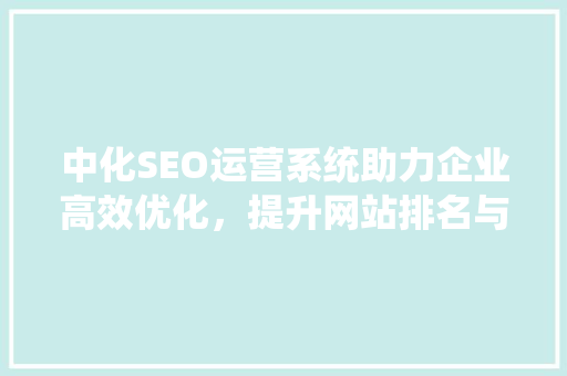 中化SEO运营系统助力企业高效优化，提升网站排名与流量