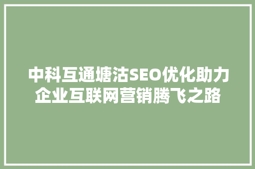 中科互通塘沽SEO优化助力企业互联网营销腾飞之路