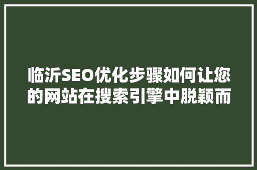 临沂SEO优化步骤如何让您的网站在搜索引擎中脱颖而出