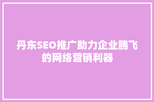 丹东SEO推广助力企业腾飞的网络营销利器