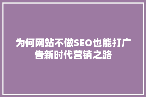 为何网站不做SEO也能打广告新时代营销之路