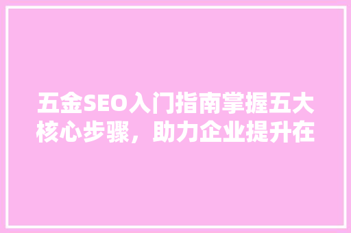 五金SEO入门指南掌握五大核心步骤，助力企业提升在线曝光率