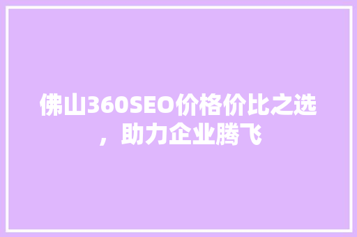 佛山360SEO价格价比之选，助力企业腾飞