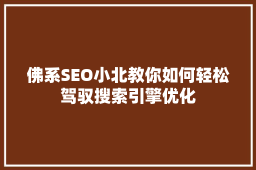 佛系SEO小北教你如何轻松驾驭搜索引擎优化