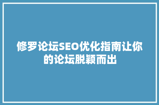 修罗论坛SEO优化指南让你的论坛脱颖而出