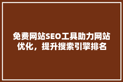 免费网站SEO工具助力网站优化，提升搜索引擎排名