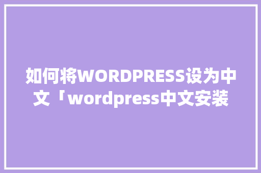 如何将WORDPRESS设为中文「wordpress中文安装包」 如何将WORDPRESS设为中文「wordpress中文安装包」 SEO教程