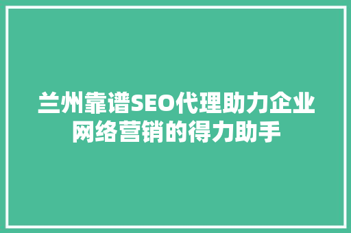 兰州靠谱SEO代理助力企业网络营销的得力助手