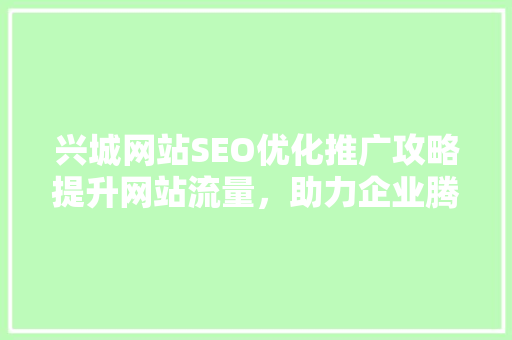 兴城网站SEO优化推广攻略提升网站流量，助力企业腾飞