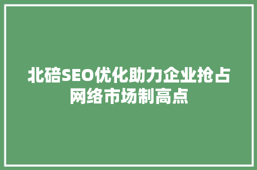 北碚SEO优化助力企业抢占网络市场制高点