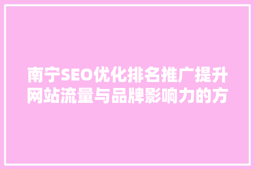 南宁SEO优化排名推广提升网站流量与品牌影响力的方法