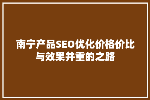 南宁产品SEO优化价格价比与效果并重的之路